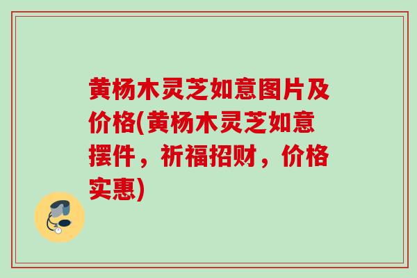 黄杨木灵芝如意图片及价格(黄杨木灵芝如意摆件,祈福招财,价格实惠) 黄杨木灵芝如意图片及价格(黄杨木灵芝如意摆件,祈福招财,价格实惠)