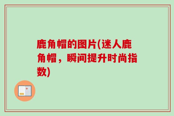 鹿角帽的图片(迷人鹿角帽，瞬间提升时尚指数)