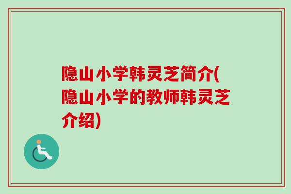 隐山小学韩灵芝简介(隐山小学的教师韩灵芝介绍)