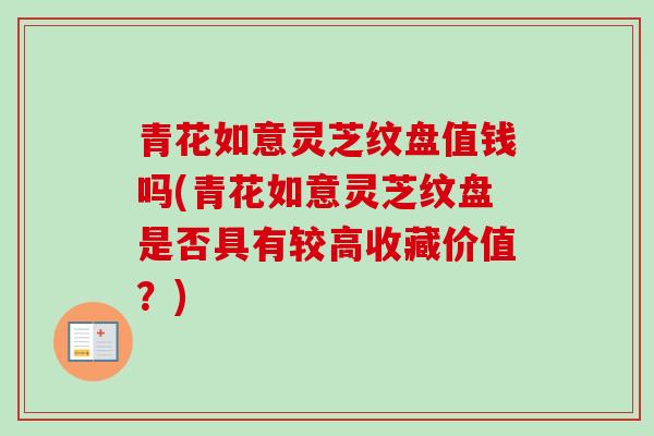 青花如意灵芝纹盘值钱吗(青花如意灵芝纹盘是否具有较高收藏价值?) 青花如意灵芝纹盘值钱吗(青花如意灵芝纹盘是否具有较高收藏价值?)
