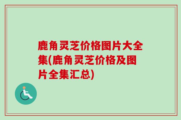 鹿角灵芝价格图片大全集(鹿角灵芝价格及图片全集汇总) 鹿角灵芝价格图片大全集(鹿角灵芝价格及图片全集汇总)