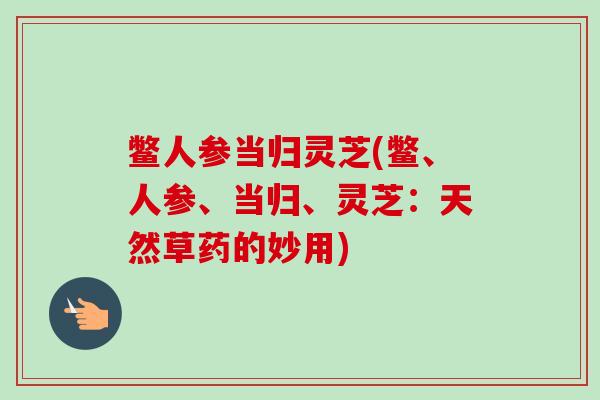 鳖人参当归灵芝(鳖、人参、当归、灵芝：天然草药的妙用)