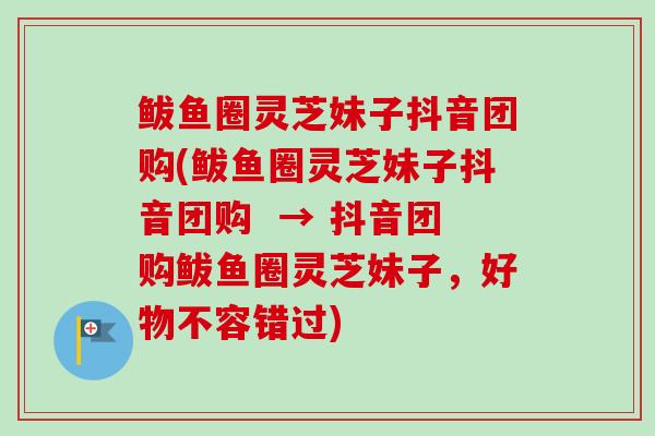 鲅鱼圈灵芝妹子抖音团购(鲅鱼圈灵芝妹子抖音团购 → 抖音团购鲅鱼圈灵芝妹子,好物不容错过) 鲅鱼圈灵芝妹子抖音团购(鲅鱼圈灵芝妹子抖音团购 → 抖音团购鲅鱼圈灵芝妹子,好物不容错过)