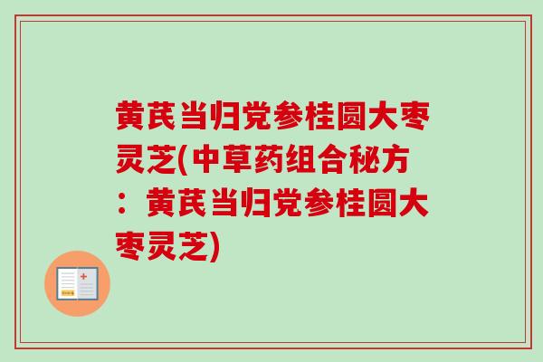 黄芪当归党参桂圆大枣灵芝(中草药组合秘方：黄芪当归党参桂圆大枣灵芝)