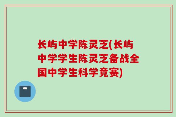 长屿中学陈灵芝(长屿中学学生陈灵芝备战全国中学生科学竞赛)