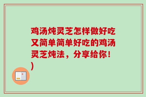 鸡汤炖灵芝怎样做好吃又简单简单好吃的鸡汤灵芝炖法，分享给你！)