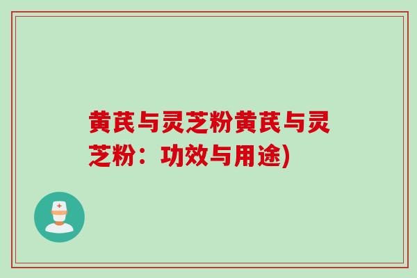 黄芪与灵芝粉黄芪与灵芝粉：功效与用途)