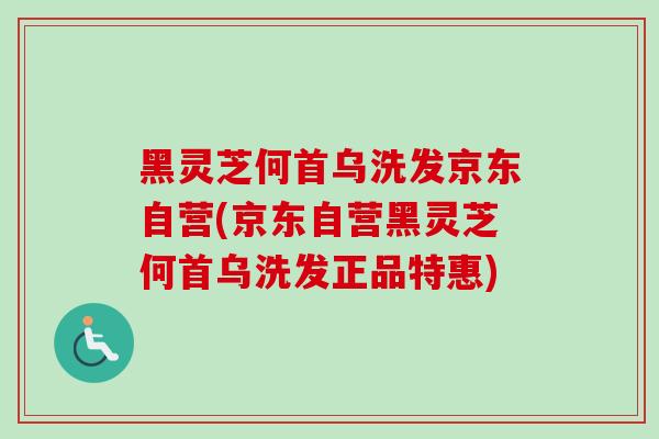 黑灵芝何首乌洗发京东自营(京东自营黑灵芝何首乌洗发正品特惠)