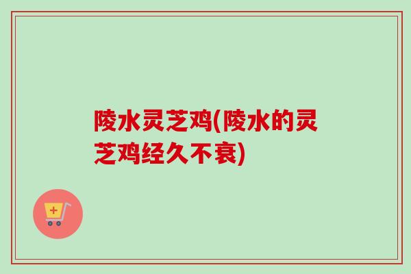 陵水灵芝鸡(陵水的灵芝鸡经久不衰)