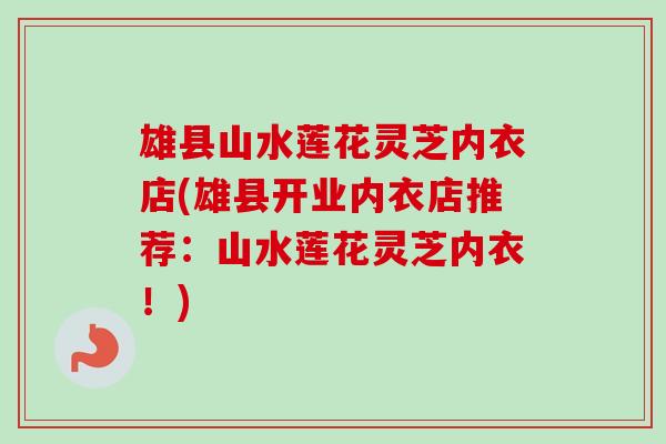 雄县山水莲花灵芝内衣店(雄县开业内衣店推荐：山水莲花灵芝内衣！)