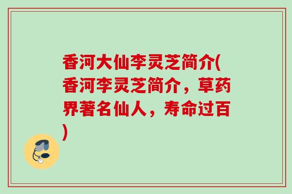 香河大仙李灵芝简介(香河李灵芝简介，草药界著名仙人，寿命过百)