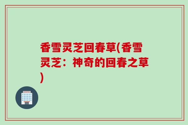 香雪灵芝回春草(香雪灵芝：神奇的回春之草)