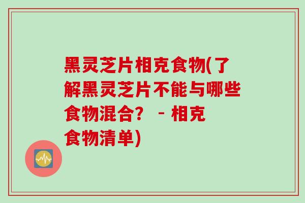 黑灵芝片相克食物(了解黑灵芝片不能与哪些食物混合？ - 相克食物清单)