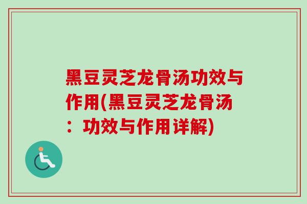 黑豆灵芝龙骨汤功效与作用(黑豆灵芝龙骨汤：功效与作用详解)
