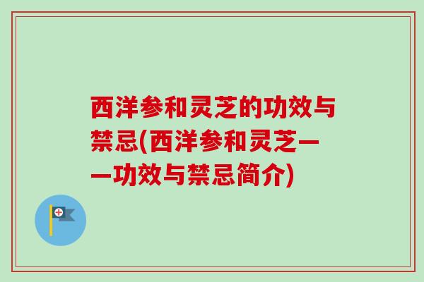 西洋参和灵芝的功效与禁忌(西洋参和灵芝——功效与禁忌简介)
