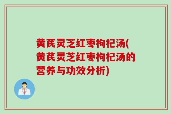 黄芪灵芝红枣枸杞汤(黄芪灵芝红枣枸杞汤的营养与功效分析)