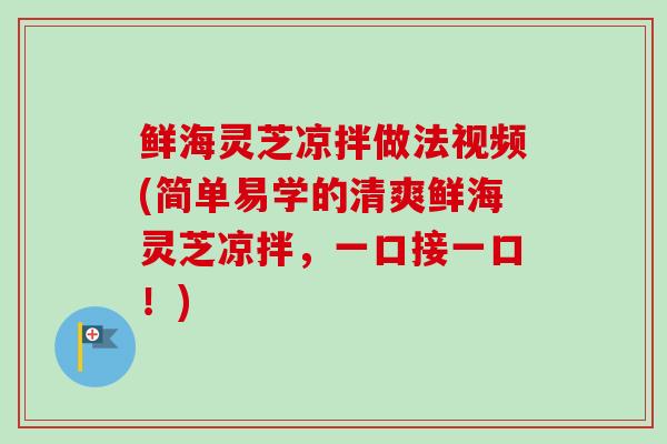 鲜海灵芝凉拌做法视频(简单易学的清爽鲜海灵芝凉拌，一口接一口！)
