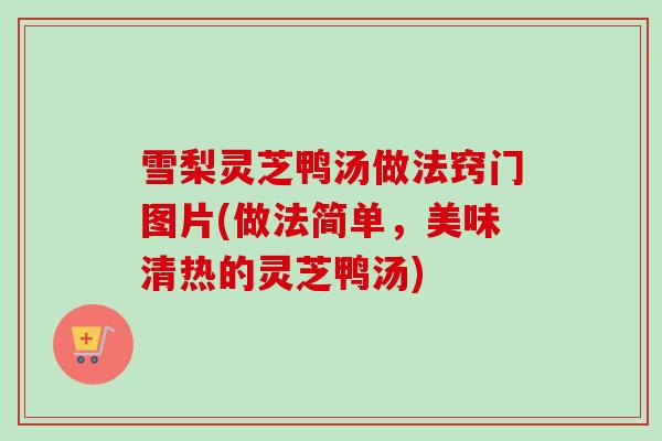 雪梨灵芝鸭汤做法窍门图片(做法简单，美味清热的灵芝鸭汤)