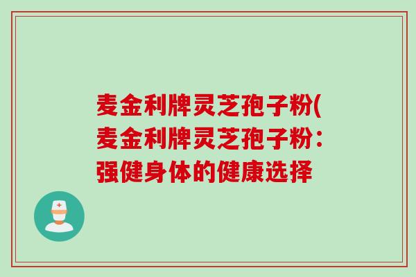麦金利牌灵芝孢子粉(麦金利牌灵芝孢子粉：强健身体的健康选择