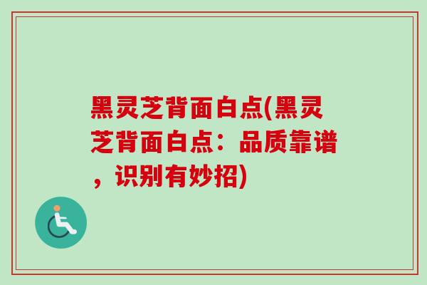 黑灵芝背面白点(黑灵芝背面白点：品质靠谱，识别有妙招)