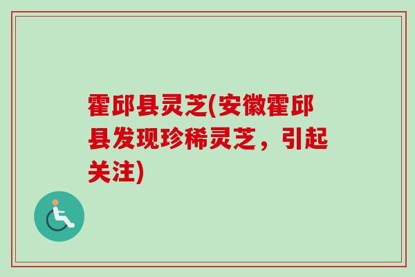 霍邱县灵芝(安徽霍邱县发现珍稀灵芝，引起关注)