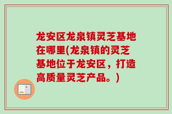 龙安区龙泉镇灵芝基地在哪里(龙泉镇的灵芝基地位于龙安区，打造高质量灵芝产品。)