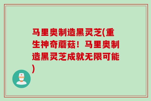 马里奥制造黑灵芝(重生神奇蘑菇！马里奥制造黑灵芝成就无限可能)