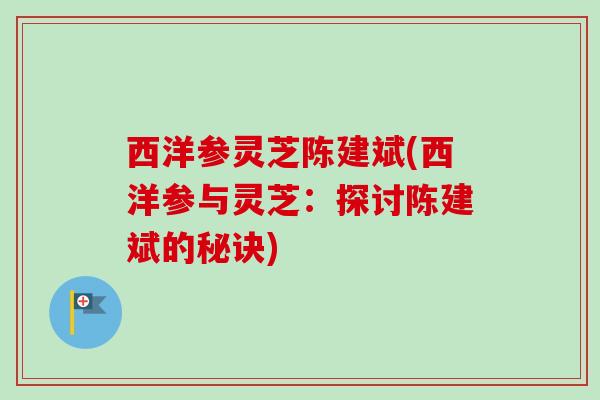 西洋参灵芝陈建斌(西洋参与灵芝：探讨陈建斌的秘诀)