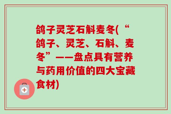鸽子灵芝石斛麦冬(“鸽子、灵芝、石斛、麦冬”——盘点具有营养与药用价值的四大宝藏食材)
