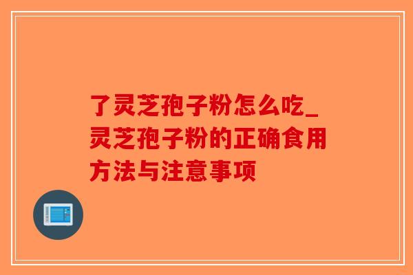 了灵芝孢子粉怎么吃_灵芝孢子粉的正确食用方法与注意事项 了灵芝孢子粉怎么吃_灵芝孢子粉的正确食用方法与注意事项