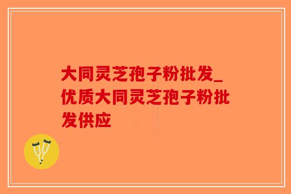 大同灵芝孢子粉批发_优质大同灵芝孢子粉批发供应