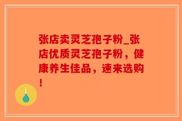 张店卖灵芝孢子粉_张店优质灵芝孢子粉,健康养生佳品,速来选购! 张店卖灵芝孢子粉_张店优质灵芝孢子粉,健康养生佳品,速来选购!