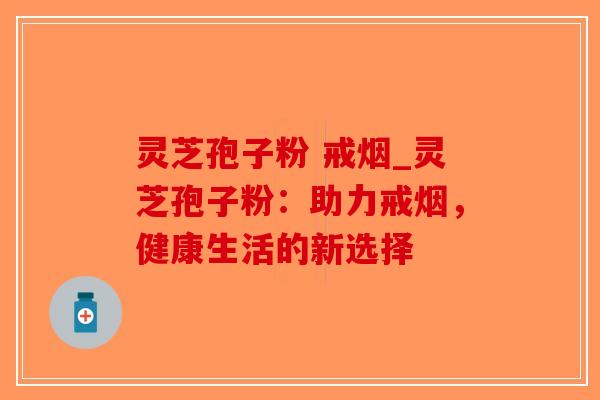 灵芝孢子粉 戒烟_灵芝孢子粉：助力戒烟，健康生活的新选择