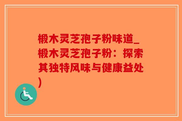椴木灵芝孢子粉味道_椴木灵芝孢子粉：探索其独特风味与健康益处)