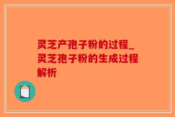 灵芝产孢子粉的过程_灵芝孢子粉的生成过程解析