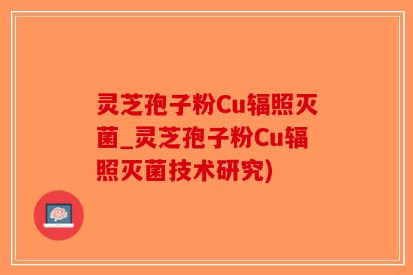 灵芝孢子粉Cu辐照灭菌_灵芝孢子粉Cu辐照灭菌技术研究)