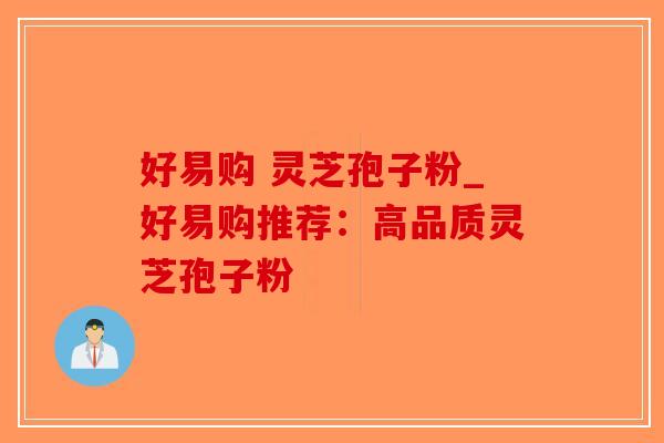 好易购 灵芝孢子粉_好易购推荐：高品质灵芝孢子粉