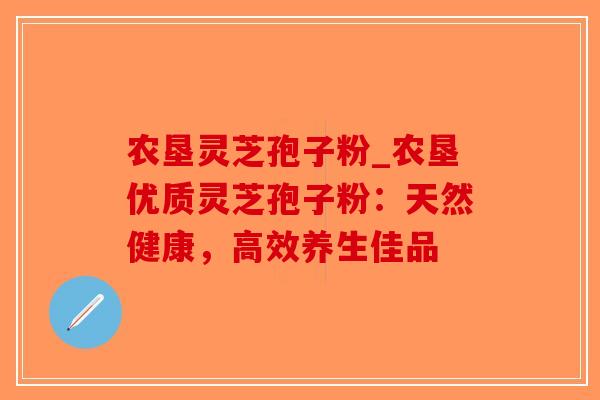 农垦灵芝孢子粉_农垦优质灵芝孢子粉:天然健康,高效养生佳品 农垦灵芝孢子粉_农垦优质灵芝孢子粉:天然健康,高效养生佳品