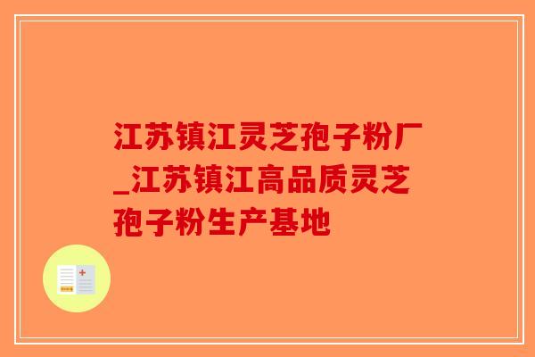 江苏镇江灵芝孢子粉厂_江苏镇江高品质灵芝孢子粉生产基地