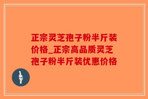 正宗灵芝孢子粉半斤装价格_正宗高品质灵芝孢子粉半斤装优惠价格 正宗灵芝孢子粉半斤装价格_正宗高品质灵芝孢子粉半斤装优惠价格