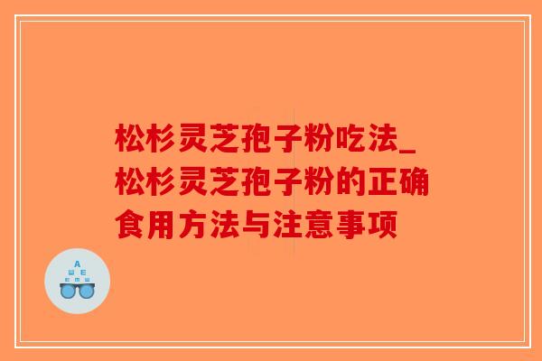 松杉灵芝孢子粉吃法_松杉灵芝孢子粉的正确食用方法与注意事项