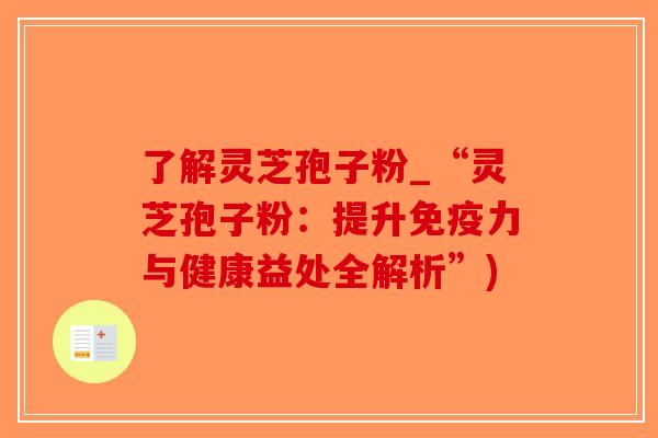 了解灵芝孢子粉_“灵芝孢子粉：提升免疫力与健康益处全解析”)