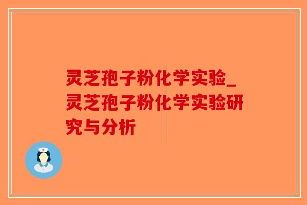 灵芝孢子粉化学实验_灵芝孢子粉化学实验研究与分析 灵芝孢子粉化学实验_灵芝孢子粉化学实验研究与分析