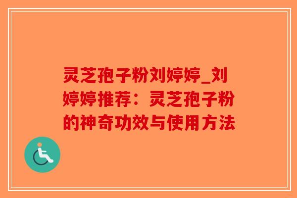 灵芝孢子粉刘婷婷_刘婷婷推荐:灵芝孢子粉的神奇功效与使用方法 灵芝孢子粉刘婷婷_刘婷婷推荐:灵芝孢子粉的神奇功效与使用方法