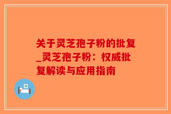 关于灵芝孢子粉的批复_灵芝孢子粉：权威批复解读与应用指南