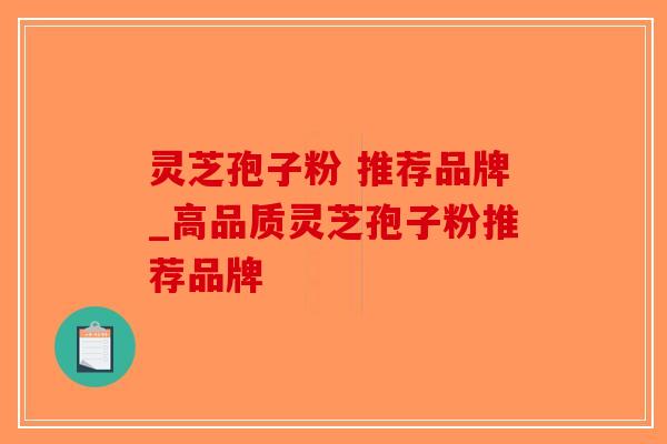 灵芝孢子粉 推荐品牌_高品质灵芝孢子粉推荐品牌