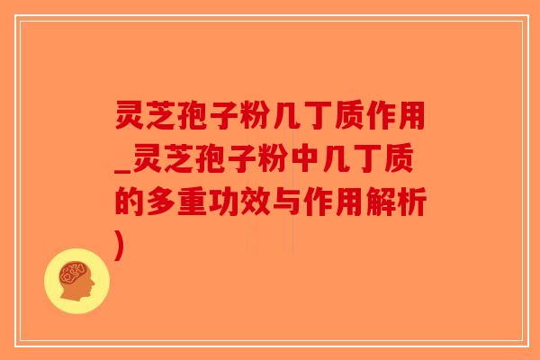 灵芝孢子粉几丁质作用_灵芝孢子粉中几丁质的多重功效与作用解析)