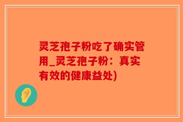 灵芝孢子粉吃了确实管用_灵芝孢子粉：真实有效的健康益处)
