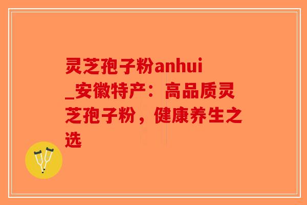 灵芝孢子粉anhui_安徽特产:高品质灵芝孢子粉,健康养生之选 灵芝孢子粉anhui_安徽特产:高品质灵芝孢子粉,健康养生之选