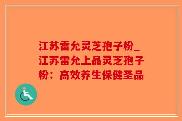 江苏雷允灵芝孢子粉_江苏雷允上品灵芝孢子粉：高效养生保健圣品
